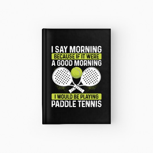Paddle Tennis Player Match Funny I say morning Hardcover Journal
