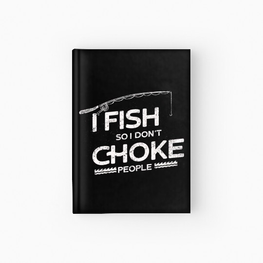 I Fish So I Dont Choke People Funny Sayings Hardcover Journal