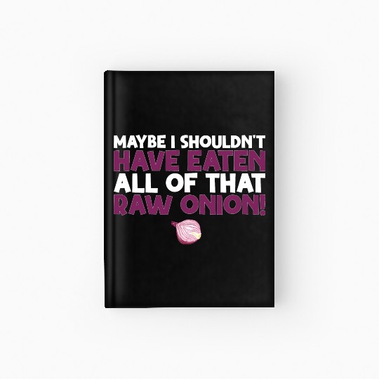 Maybe I Shouldn T Have Eaten All of That Raw Onion Hardcover Journal