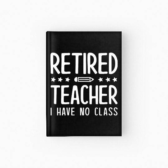 Retired Teacher I Have No Class Hardcover Journal