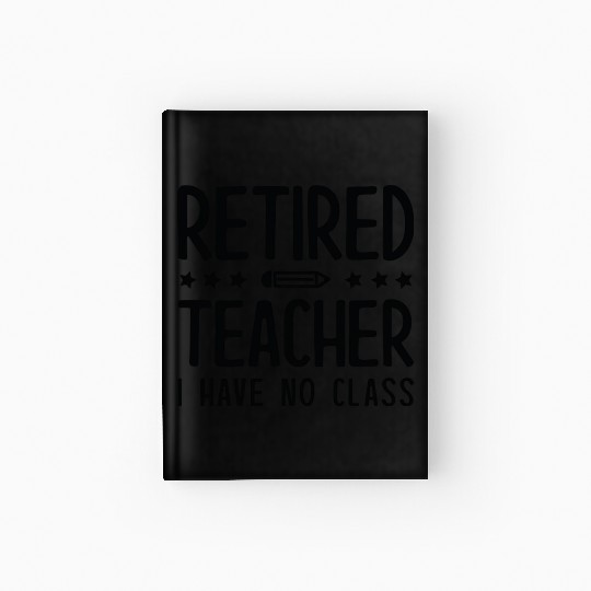 Retired Teacher I Have No Class Hardcover Journal