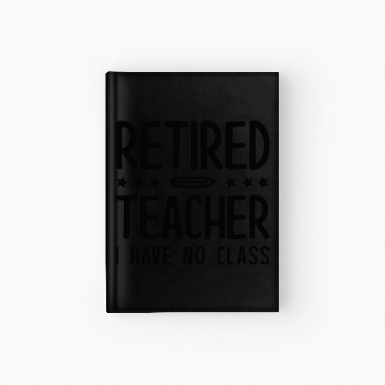 Retired Teacher I Have No Class Hardcover Journal