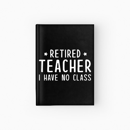Retired Teacher I Have No Class Hardcover Journal