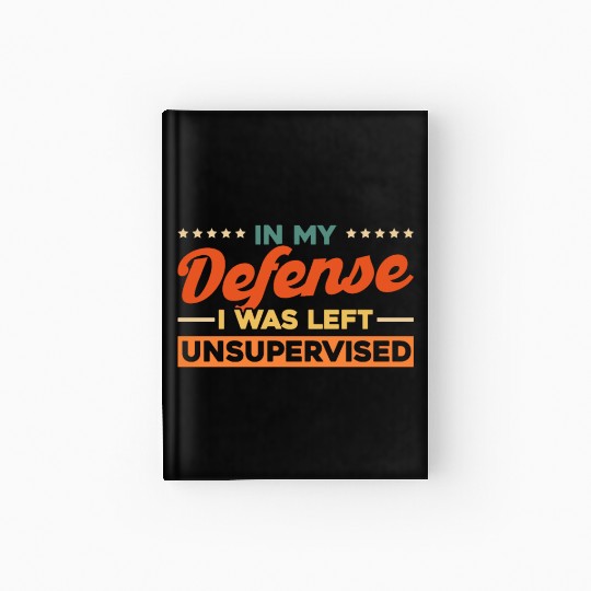 In My Defense I Was Left Unsupervised Hardcover Journal