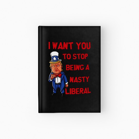 I Want You To Stop Being A Nasty Liberal Hardcover Journal