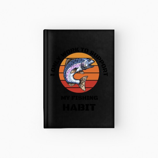 I Only Work To Support My Fishing Habit Hardcover Journal