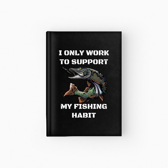I Only Work To Support My Fishing Habit Hardcover Journal
