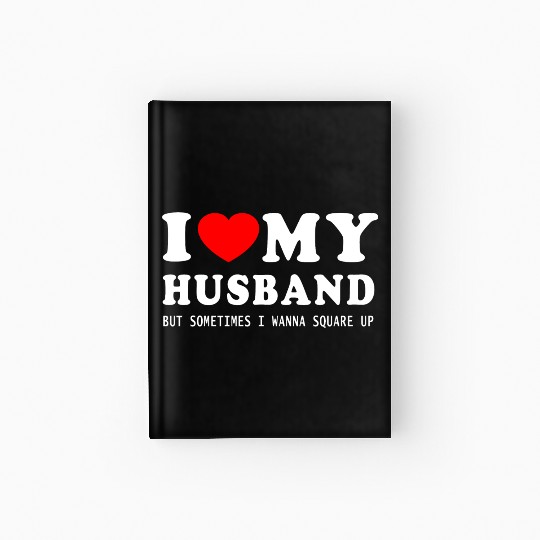 I LOVE MY HUSBAND But Sometimes I Wanna Square Up Hardcover Journal