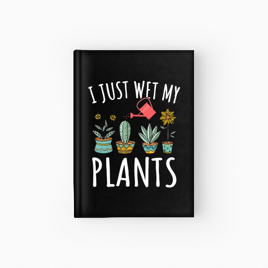 I Just Wet My Plants Gardening Hardcover Journal Funny Gardene
