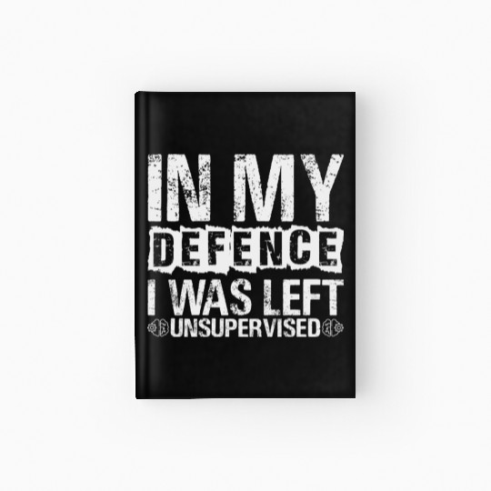 In My Defense I Was Left Unsupervised Funny Hardcover Journal