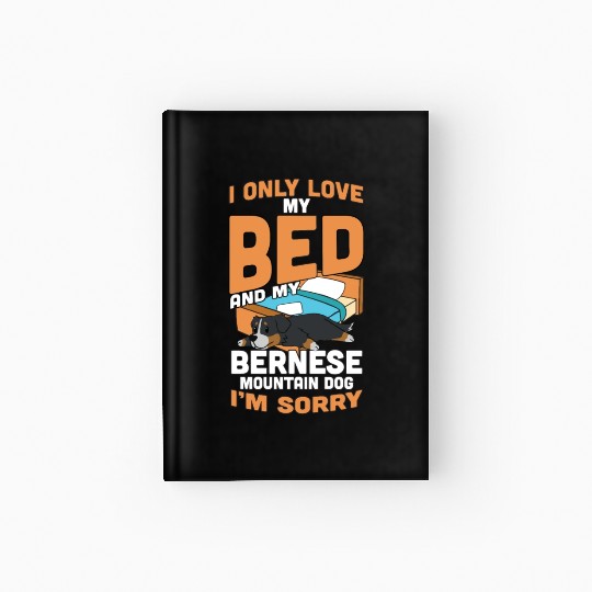 I Only Love My Bed And My Bernese Mountain Dog Hardcover Journal