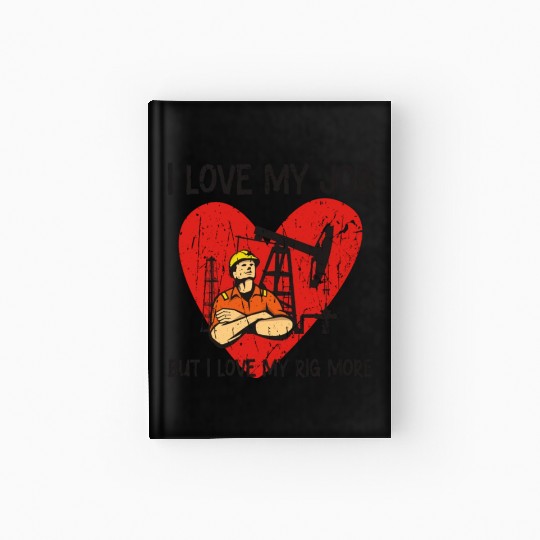 I love my job, but I love my rig more - Oilfield Hardcover Journal