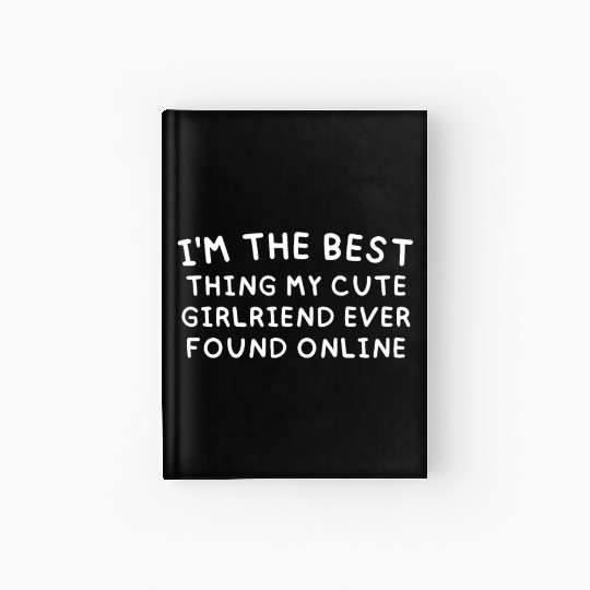 I'm The Best Thing My CUTE Girlfriend Ever Found O Hardcover Journal