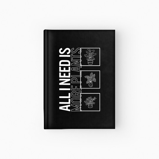 All I Need Is More Plants, Garden Plant Gardening Hardcover Journal