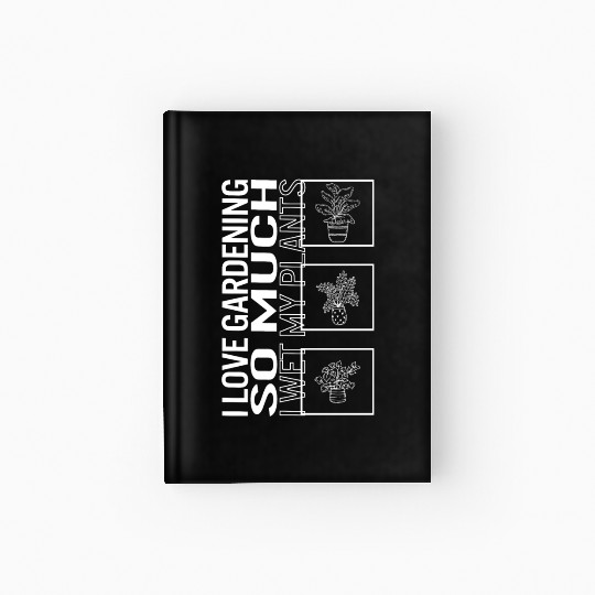 I Love Gardening So Much I Wet My Plants, Garden Hardcover Journal