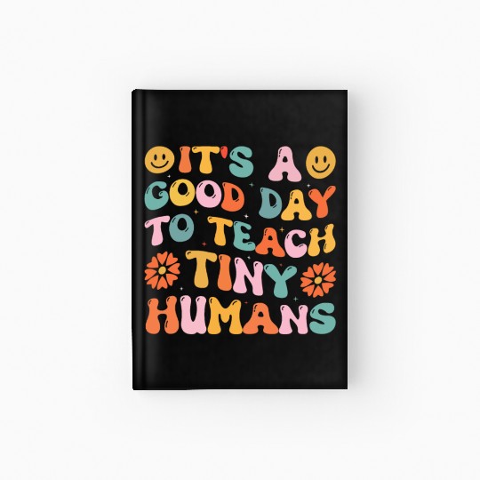 It's A Good Day To Teach Tiny Humans Funny Teacher Hardcover Journal