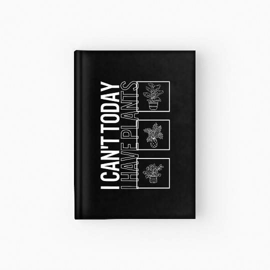 I Can't Today I Have Plants, Garden Plant Hardcover Journal
