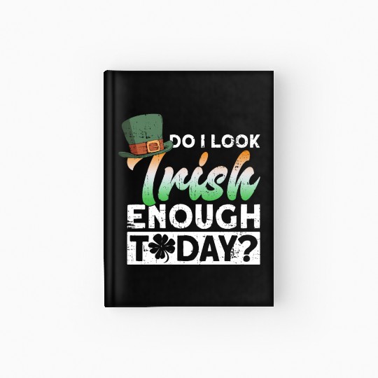Do I Look Irish Enough Today? - St Patricks Day Hardcover Journal