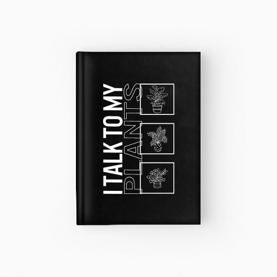 I Talk To My Plants, Garden Plant Gardening Lover Hardcover Journal