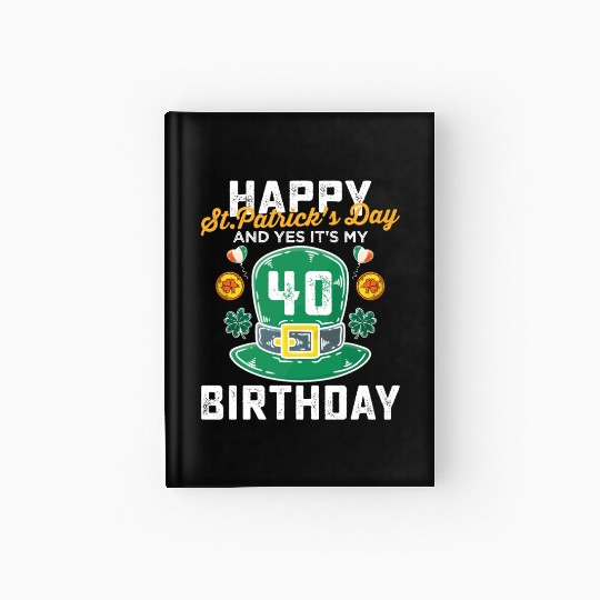 Happy St Patricks Day And Yes Its My 40th Birthday Hardcover Journal