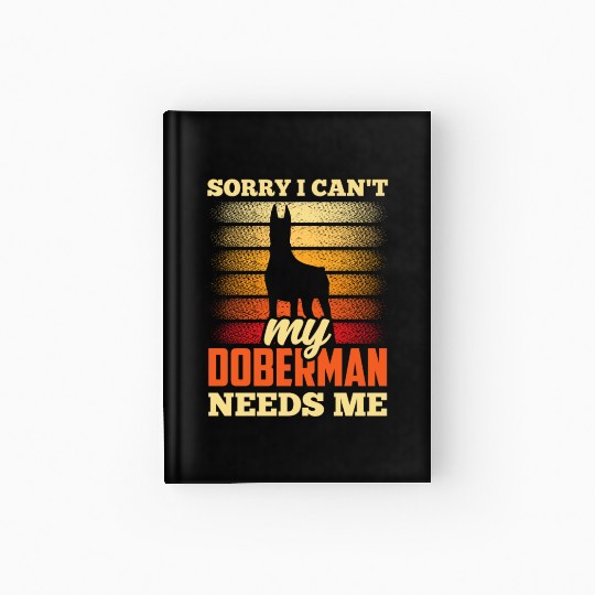 Sorry I Can't My Doberman Needs Me Dog Puppy Pet Hardcover Journal