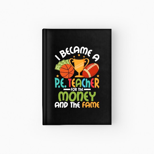 I Became A P.E. Teacher For The Money Physical Edu Hardcover Journal