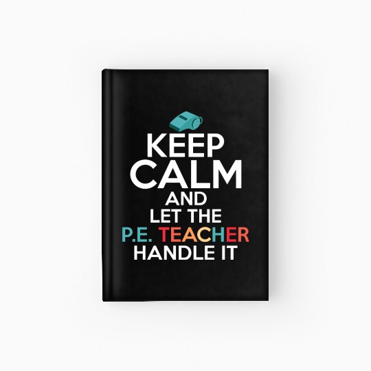 Keep Calm And Let The P.E. Teacher Handle It Schoo Hardcover Journal