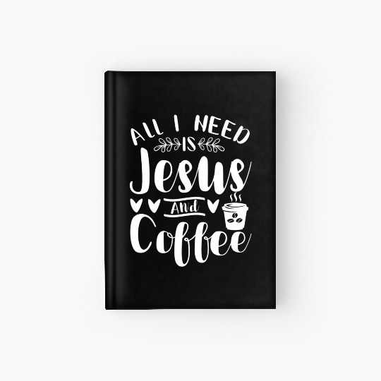 All I Need Is Jesus And Coffee Jesus Christ Lover Hardcover Journal