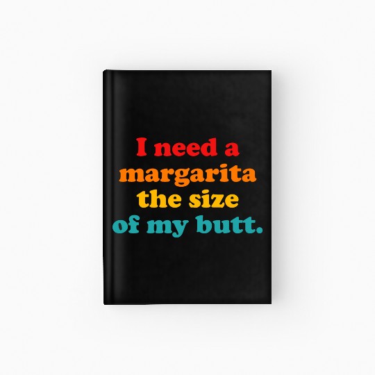 I Need A Margarita The Size Of My Butt. Hardcover Journal
