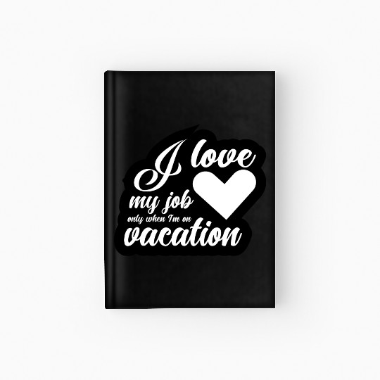I Love My Job Only When I'm On Vacation Hardcover Journal
