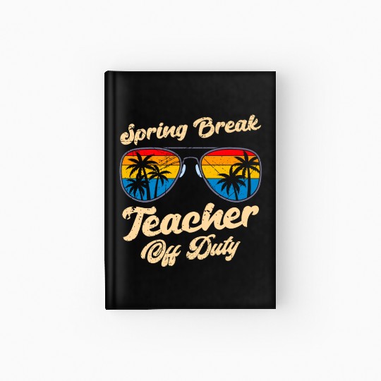 Spring break teacher off duty vacation teacher Hardcover Journal