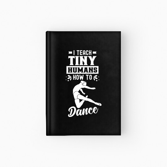 I Teach Tiny Humans How To Dance Dance Teacher Hardcover Journal