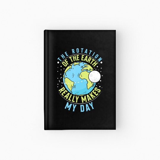 Rotation of the Earth Makes My Day Science Teacher Hardcover Journal
