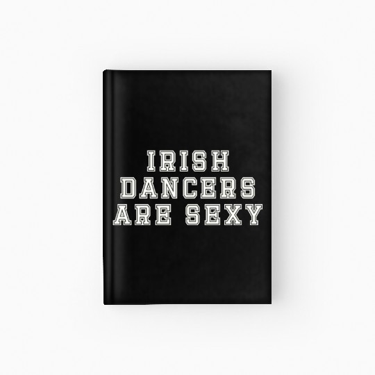 Irish Dancers Are Sexy St Patty's Day St Paddys Ou Hardcover Journal