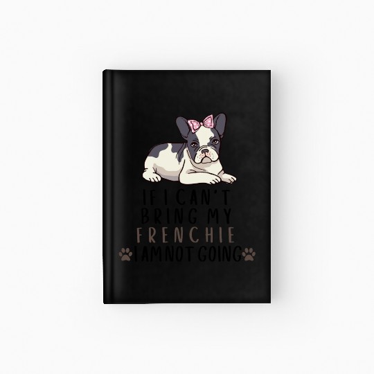 If I Can't Bring My Frenchie Dog Hardcover Journal