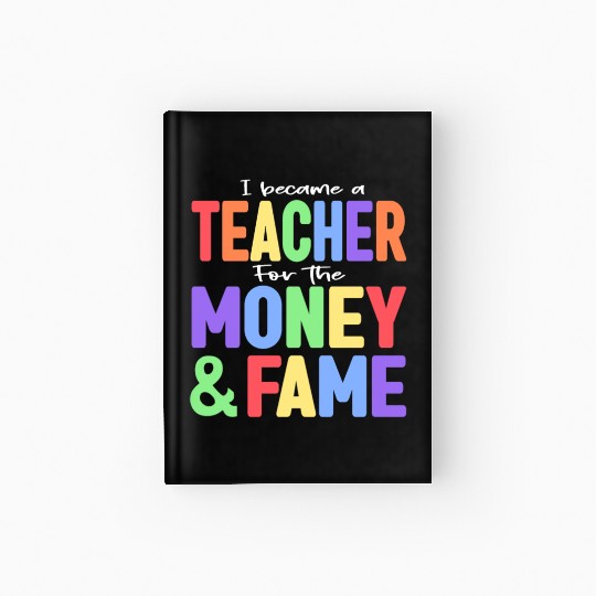 I Became A Teacher For The Money And Fame Hardcover Journal
