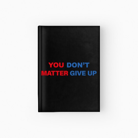 You Matter Don't Give Up - You Dont Matter Give Up Hardcover Journal