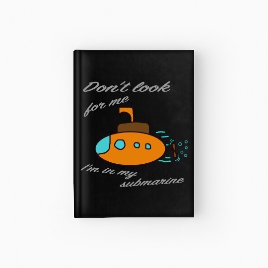 Don't look for me. I'm in my submarine. Hardcover Journal
