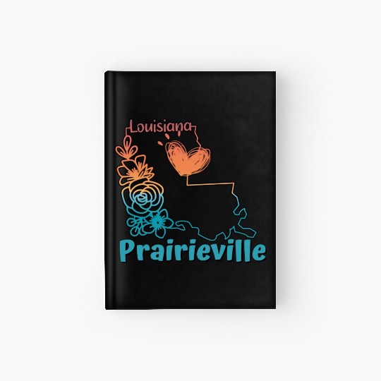 I love my hometown of Prairieville Louisiana Hardcover Journal