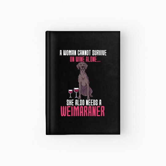 A Woman Cannot Survive On Wine Alone Weimaraner Hardcover Journal
