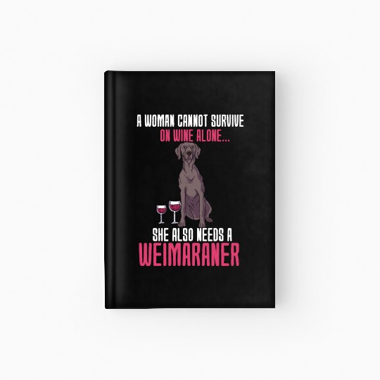 A Woman Cannot Survive On Wine Alone Weimaraner Hardcover Journal