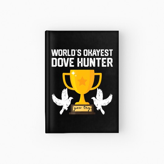 Funny Dove Hunting world s okayest dove hunter T Hardcover Journal