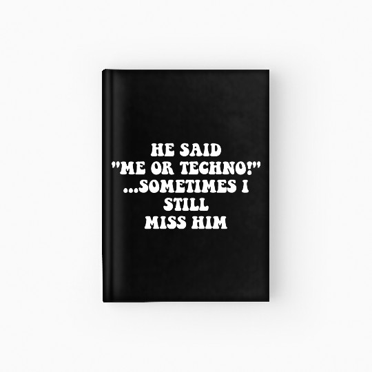 He Said “Me Or Techno”…Sometimes I Still Miss Him Hardcover Journal