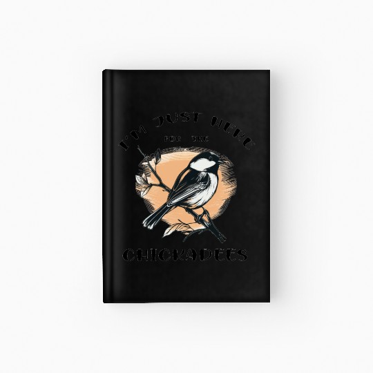 I'm just here for the Chickadees - Birdwatching Hardcover Journal