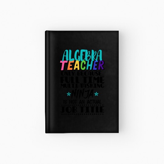 Algebra Teacher Only Because Full Time Multi Task Hardcover Journal
