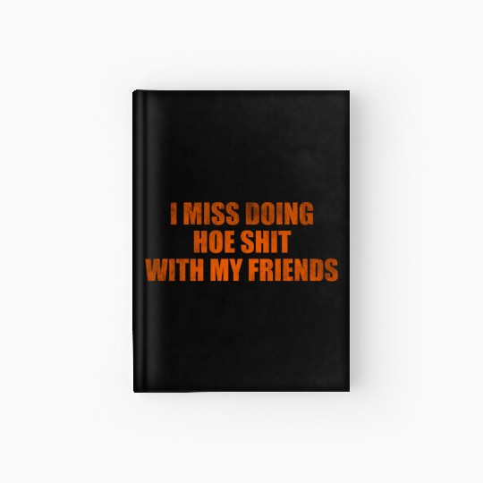 I miss doing hoe shit with my friends Hardcover Journal