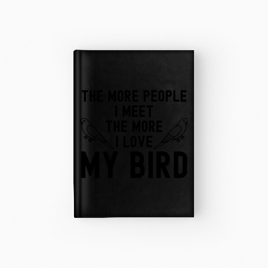 The More People I Meet The More I Love My Bird Hardcover Journal