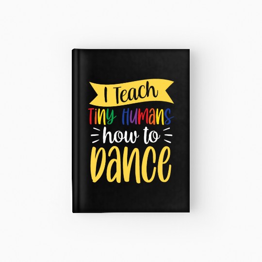I Teach Tiny Humans How To Dance Dance Teacher Hardcover Journal