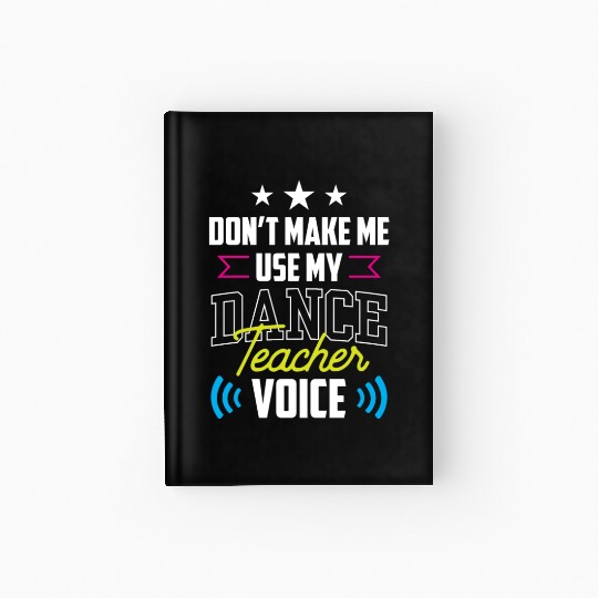 Don't Make Me Use My Dance Teacher Voice Dancing Hardcover Journal