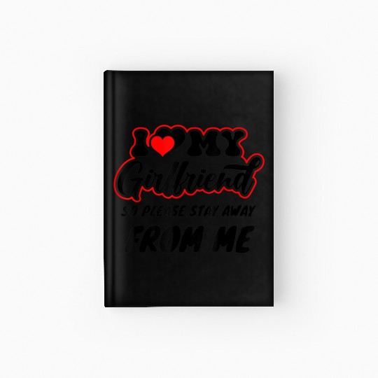 I Love My Girlfriend So Please Stay Away From Me Hardcover Journal
